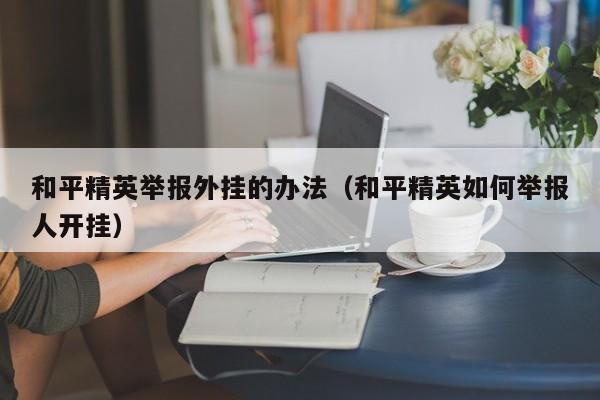 和平精英举报外挂的办法（和平精英如何举报人开挂）  第1张