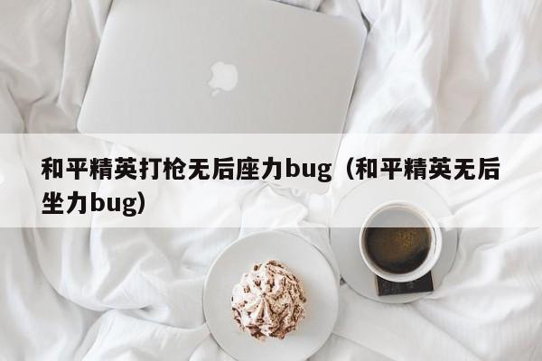 和平精英打枪无后座力bug（和平精英无后坐力bug）