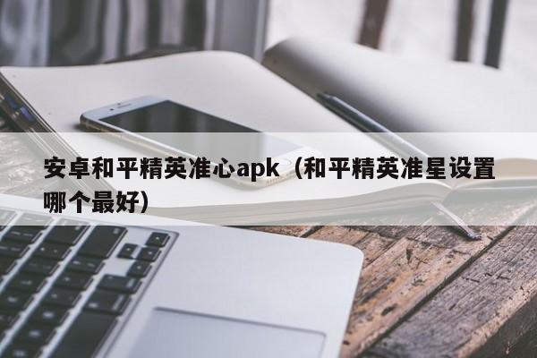 安卓和平精英准心apk（和平精英准星设置哪个最好）