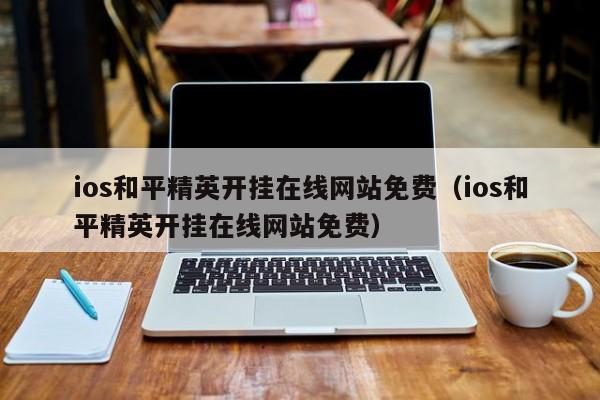 ios和平精英开挂在线网站免费（ios和平精英开挂在线网站免费）